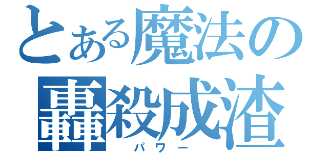 とある魔法の轟殺成渣（  パ ワ ー  ）