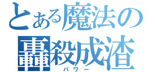 とある魔法の轟殺成渣（  パ ワ ー  ）