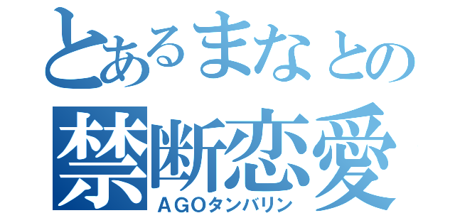 とあるまなとの禁断恋愛（ＡＧＯタンバリン）