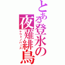 とある登氷の夜薙緋鳥（ケウォノバース）