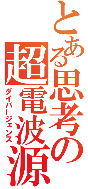 とある思考の超電波源（ダイバージェンス）