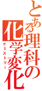 とある理科の化学変化（ケミストリー）