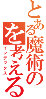 とある魔術のを考える（インデックス）