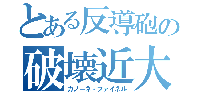 とある反導砲の破壊近大（カノーネ・ファイネル）