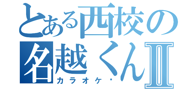 とある西校の名越くんⅡ（カラオケ〜）