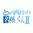 とある西校の名越くんⅡ（カラオケ〜）