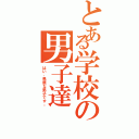 とある学校の男子達（はい、馬鹿な男子です。）