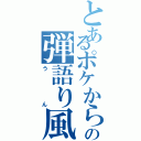 とあるポケからの弾語り風（うん）