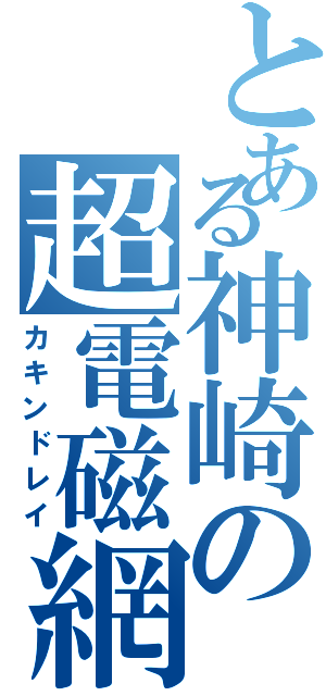 とある神崎の超電磁網Ⅱ（カキンドレイ）