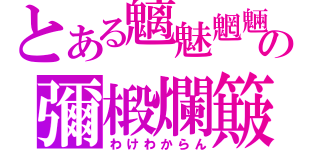 とある魑魅魍魎の彌椴爛簸（わけわからん）