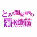 とある魑魅魍魎の彌椴爛簸（わけわからん）