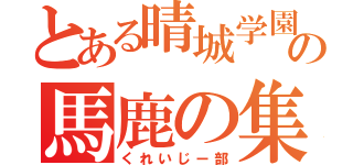 とある晴城学園の馬鹿の集い（くれいじー部）