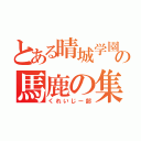 とある晴城学園の馬鹿の集い（くれいじー部）