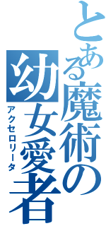 とある魔術の幼女愛者（アクセロリータ）