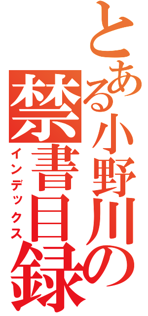 とある小野川の禁書目録（インデックス）