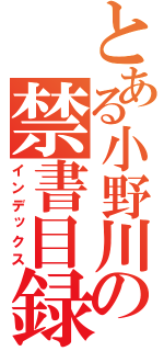 とある小野川の禁書目録（インデックス）