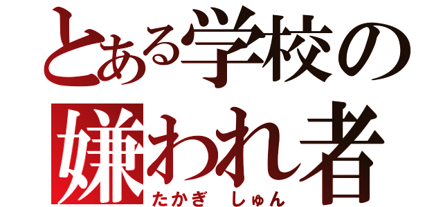 とある学校の嫌われ者（たかぎ しゅん）