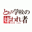 とある学校の嫌われ者（たかぎ しゅん）