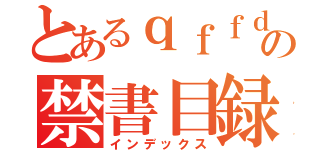 とあるｑｆｆｄｆｓｆｓｄｓｄｓｄｓｄｓｄｓｄｓｄｓｄｓｄｄｓの禁書目録（インデックス）