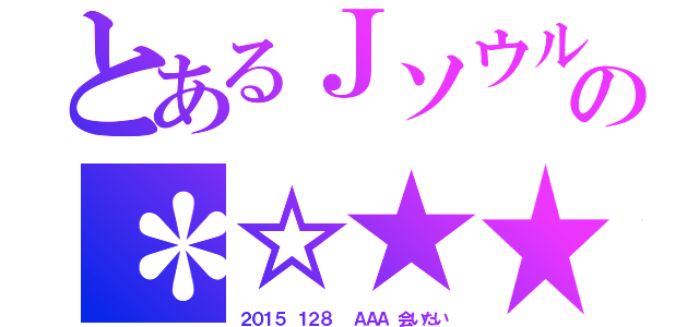 とあるＪソウルブラザーズの＊☆★★☆★★（２０１５　１２８　　ＡＡＡ　会いたい）