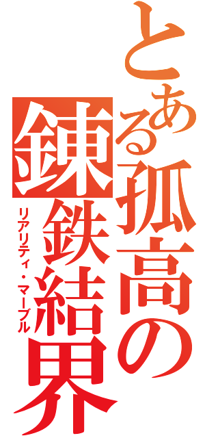 とある孤高の錬鉄結界（リアリティ・マーブル）