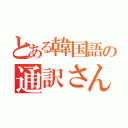 とある韓国語の通訳さん（）