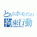 とあるホモだの拘束行動（日本独自の拷問文化）