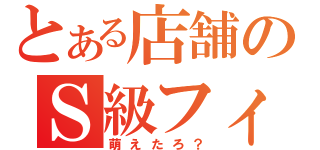 とある店舗のＳ級フィギュア（萌えたろ？）