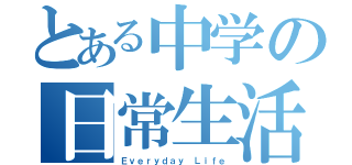 とある中学の日常生活（Ｅｖｅｒｙｄａｙ Ｌｉｆｅ）