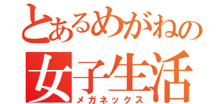 とあるめがねの女子生活（メガネックス）