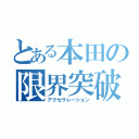 とある本田の限界突破（アクセラレーション）