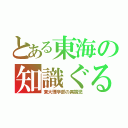 とある東海の知識ぐる代表（東大理学部の異端児）