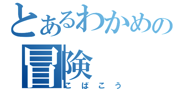 とあるわかめの冒険（こばこう）