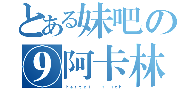 とある妹吧の⑨阿卡林（ｈｅｎｔａｉ  ｎｉｎｔｈ）