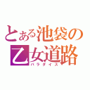 とある池袋の乙女道路（パラダイス）