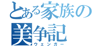 とある家族の美争記（ウェンガー）