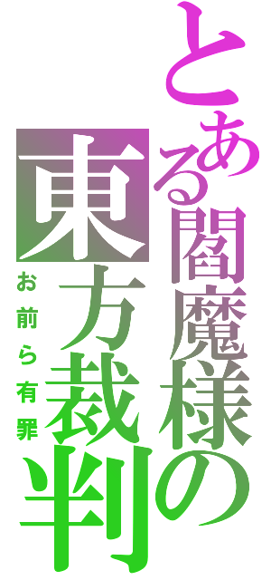 とある閻魔様の東方裁判（お前ら有罪）