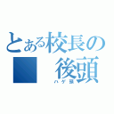 とある校長の　　後頭部（　　ハゲ頭）