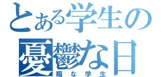 とある学生の憂鬱な日々（暇な学生）