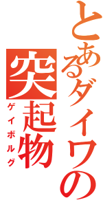 とあるダイワの突起物（ゲイボルグ）