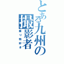 とある九州の撮影者（乗り物好き）