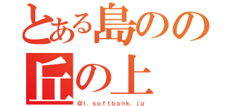 とある島のの丘の上（＠ｉ．ｓｏｆｔｂａｎｋ．ｊｐ）