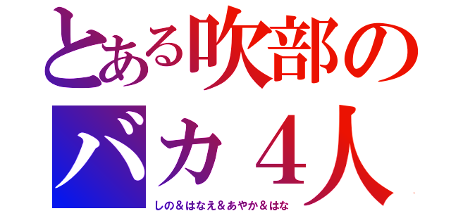 とある吹部のバカ４人（しの＆はなえ＆あやか＆はな）