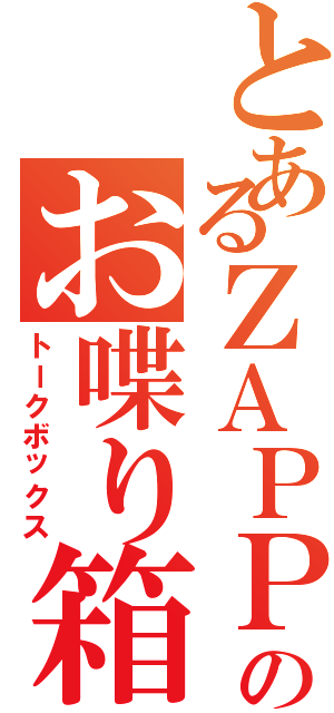 とあるＺＡＰＰのお喋り箱（トークボックス）