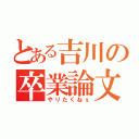 とある吉川の卒業論文（やりたくねぇ）