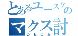 とあるユースケさんのマクス討伐！！（のれのれ）