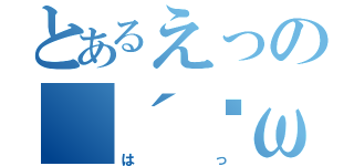 とあるえっの（´·ω·｀）（はっ）