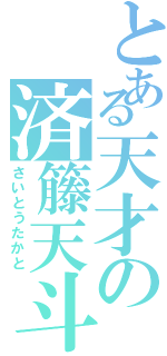 とある天才の済籐天斗（さいとうたかと）