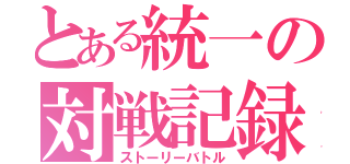 とある統一の対戦記録（ストーリーバトル）