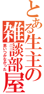 とある生主の雑談部屋（思いつかなかった）